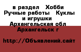  в раздел : Хобби. Ручные работы » Куклы и игрушки . Архангельская обл.,Архангельск г.